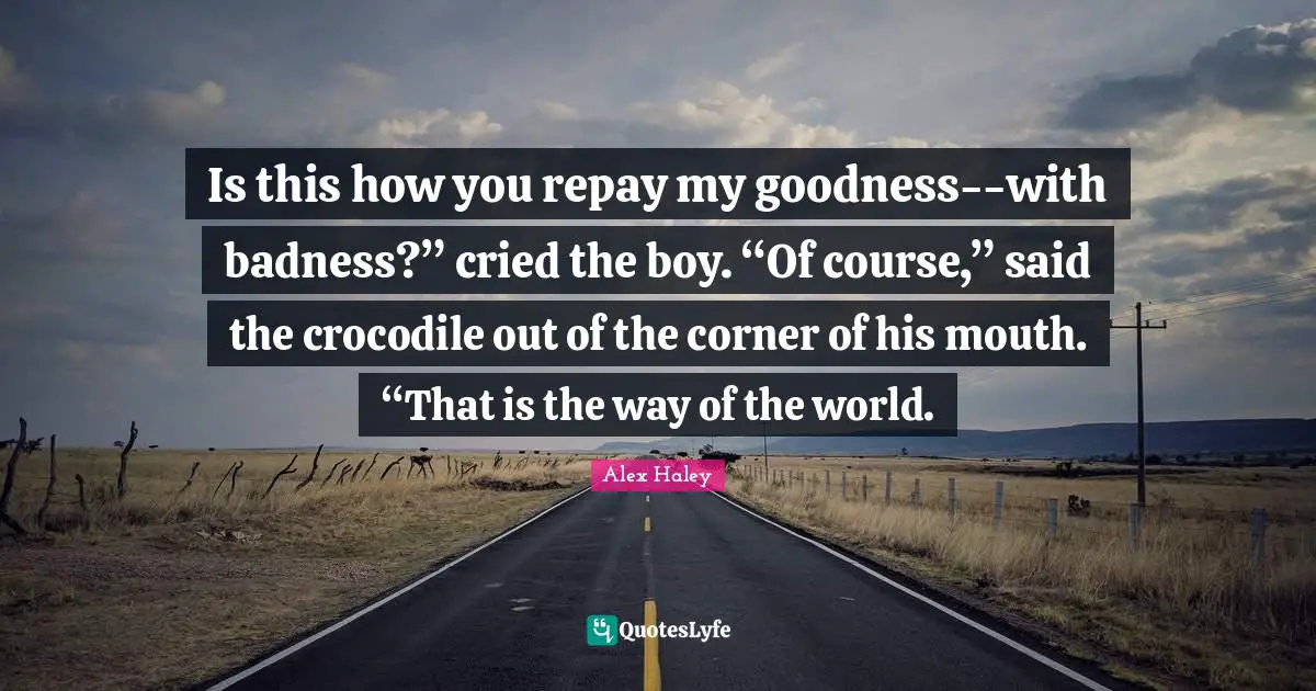 Is this how you repay my goodness--with badness?” cried the boy. “Of course,” said the crocodile out of the corner of his mouth. “That is the way of the world.