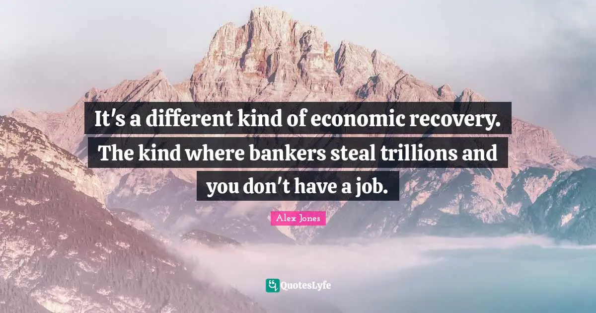 Jobs Quotes: "It's a different kind of economic recovery. The kind where bankers steal trillions and you don't have a job."