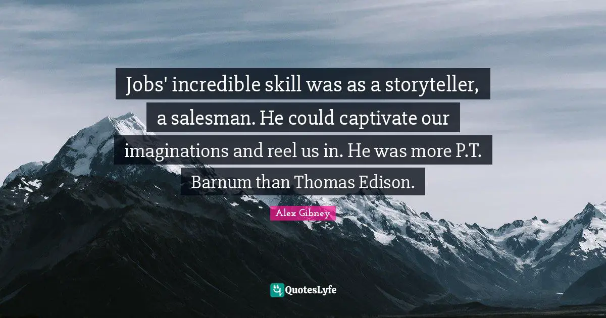 Jobs' incredible skill was as a storyteller, a salesman. He could captivate our imaginations and reel us in. He was more P.T. Barnum than Thomas Edison.