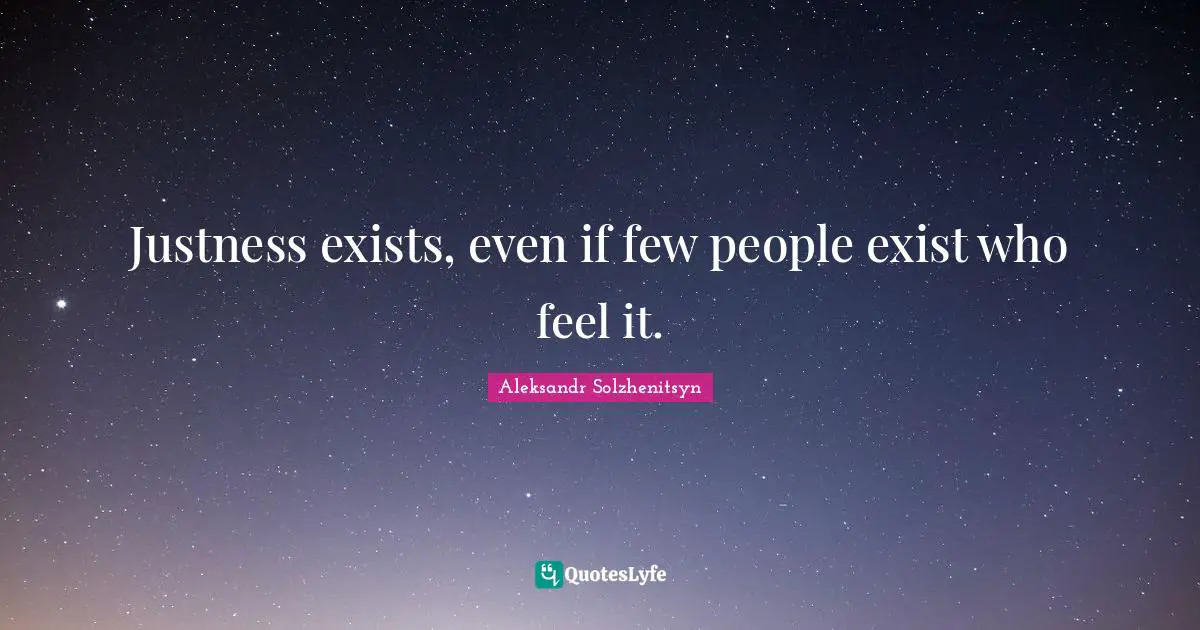 Justness exists, even if few people exist who feel it.