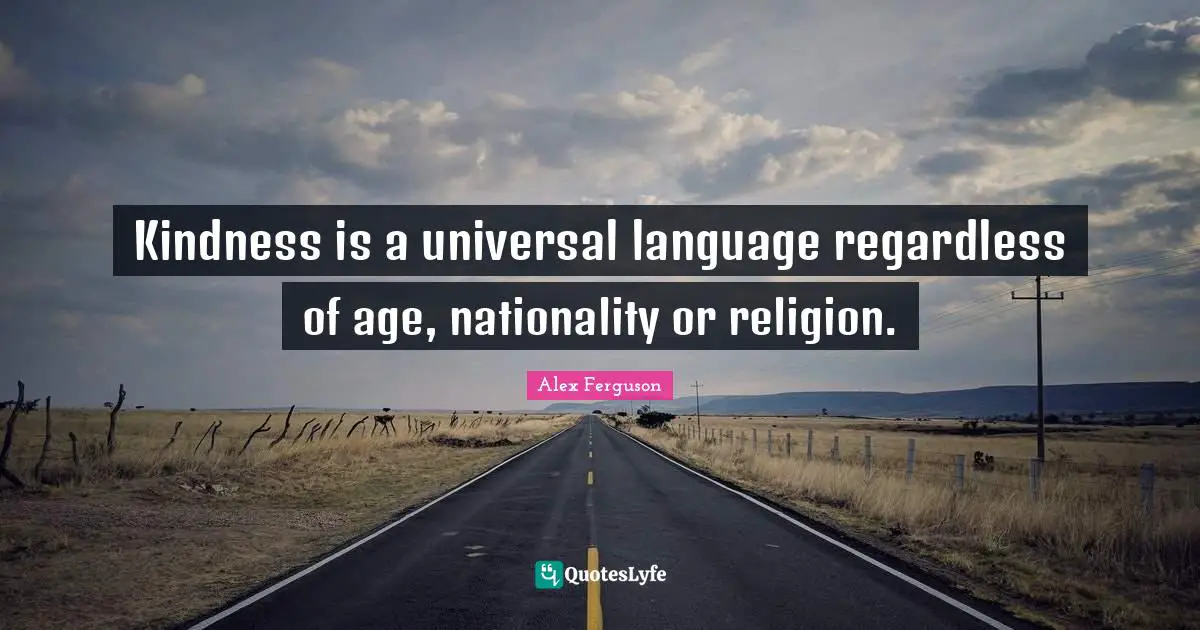 Kindness is a universal language regardless of age, nationality or religion.
