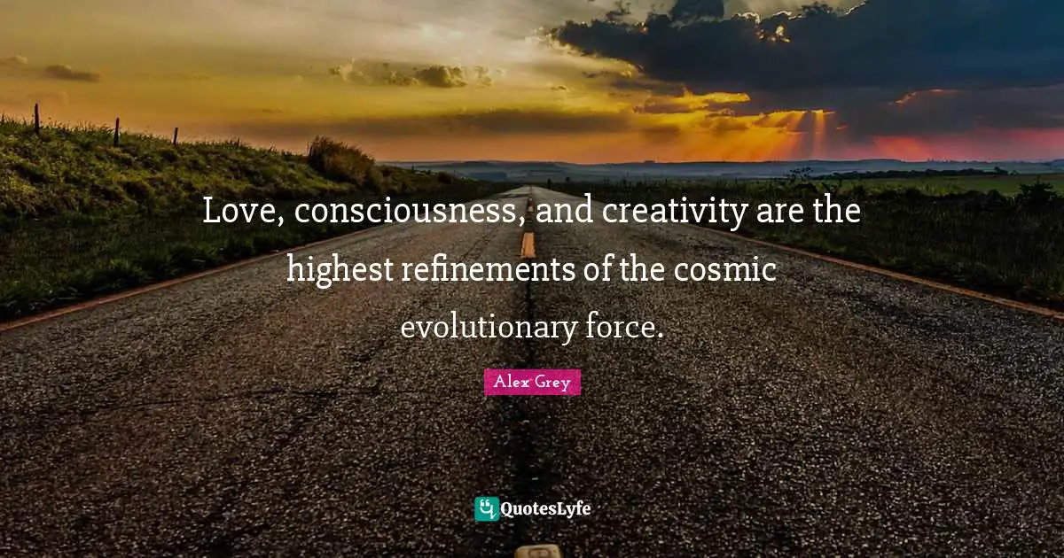 Cosmic Quotes: "Love, consciousness, and creativity are the highest refinements of the cosmic evolutionary force."