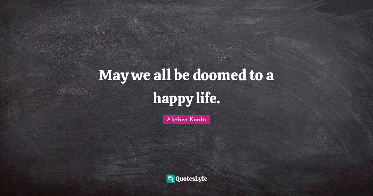May we all be doomed to a happy life.