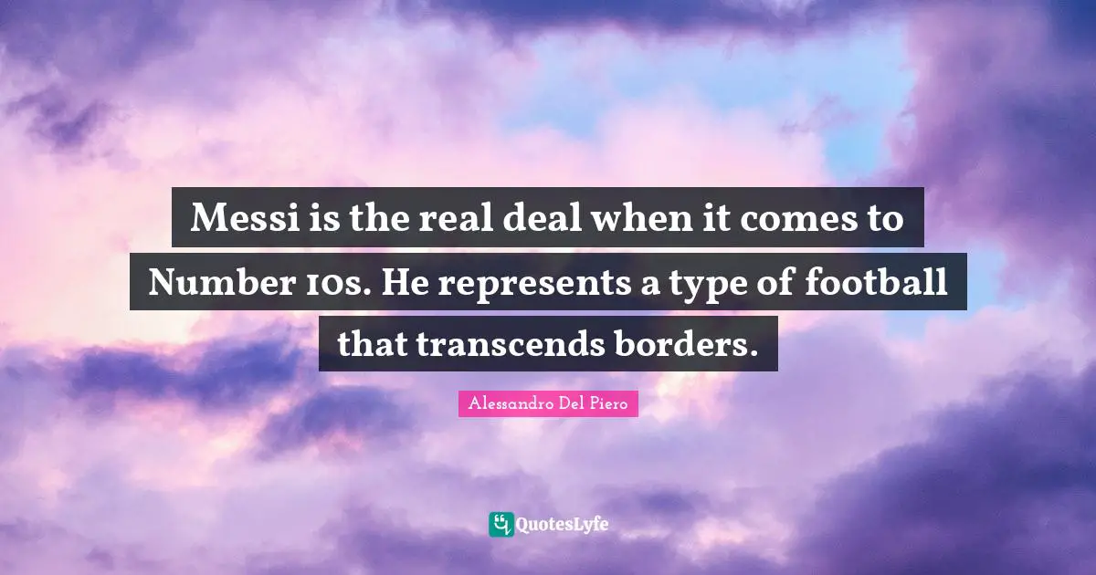 Messi is the real deal when it comes to Number 10s. He represents a type of football that transcends borders.