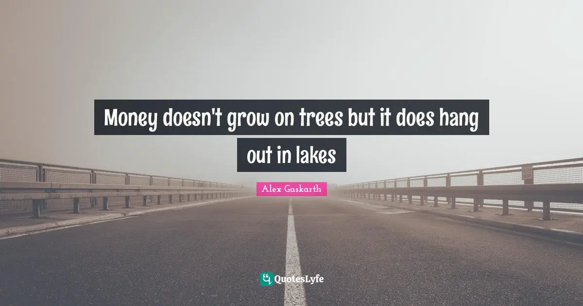 Money doesn't grow on trees but it does hang out in lakes