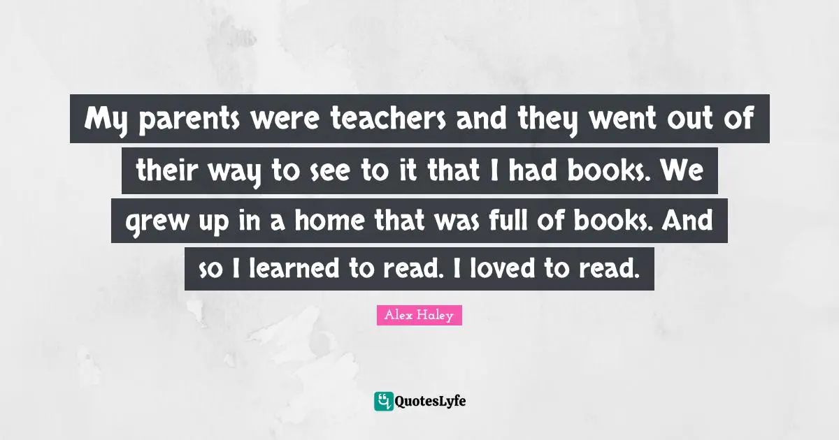 My parents were teachers and they went out of their way to see to it that I had books. We grew up in a home that was full of books. And so I learned to read. I loved to read.