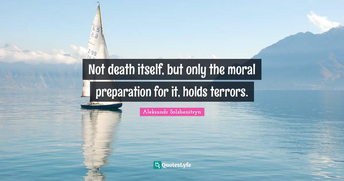 Not death itself, but only the moral preparation for it, holds terrors.