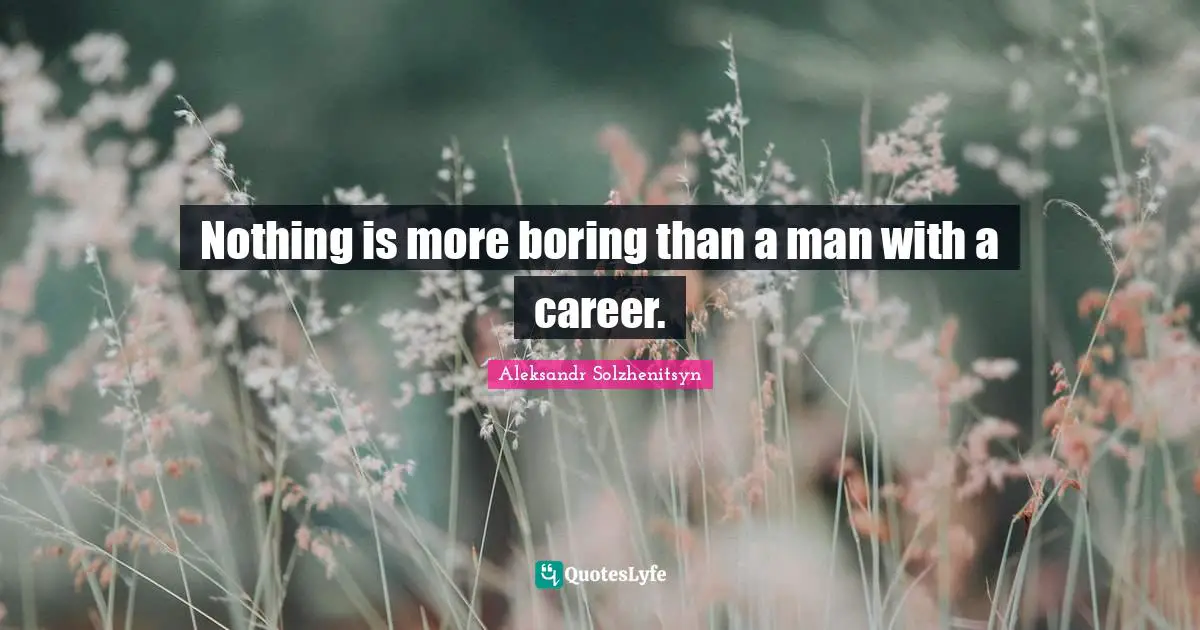 Nothing is more boring than a man with a career.