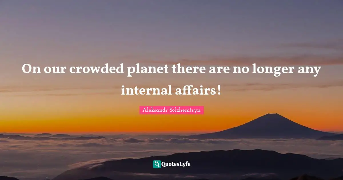On our crowded planet there are no longer any internal affairs!