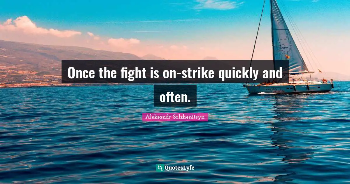 Once the fight is on-strike quickly and often.