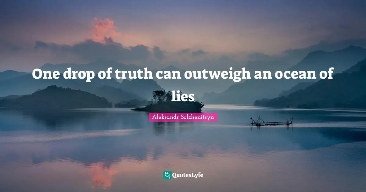One drop of truth can outweigh an ocean of lies