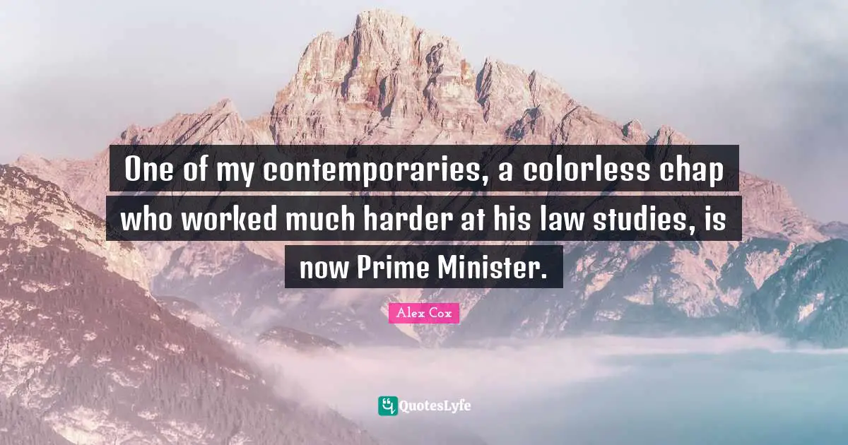 Prime Minister Quotes: "One of my contemporaries, a colorless chap who worked much harder at his law studies, is now Prime Minister."