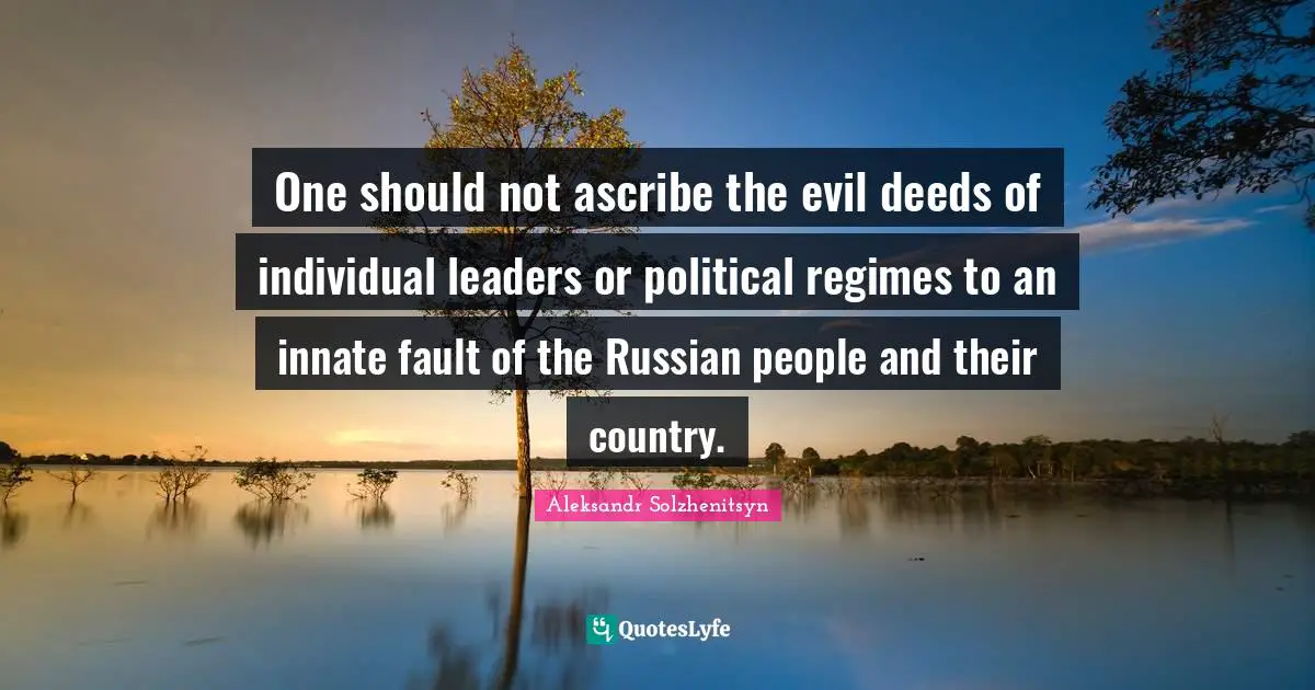 One should not ascribe the evil deeds of individual leaders or political regimes to an innate fault of the Russian people and their country.