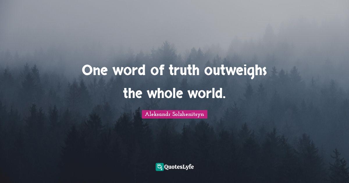 One word of truth outweighs the whole world.