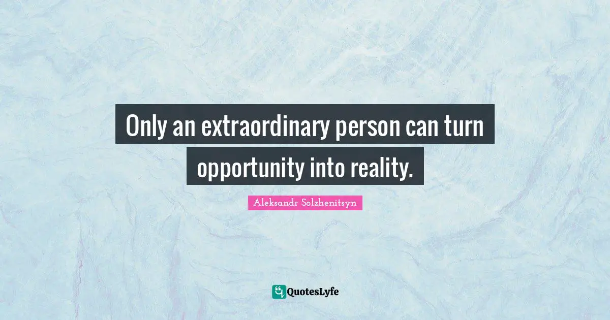 Only an extraordinary person can turn opportunity into reality.