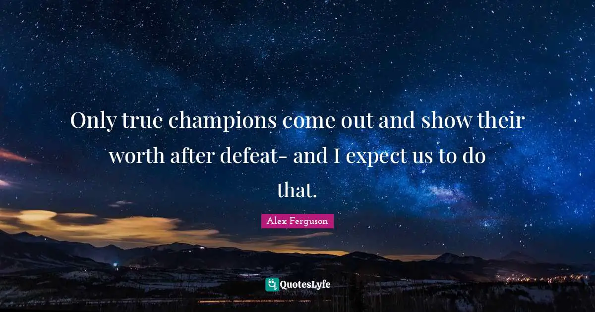 Soccer Quotes: "Only true champions come out and show their worth after defeat- and I expect us to do that."