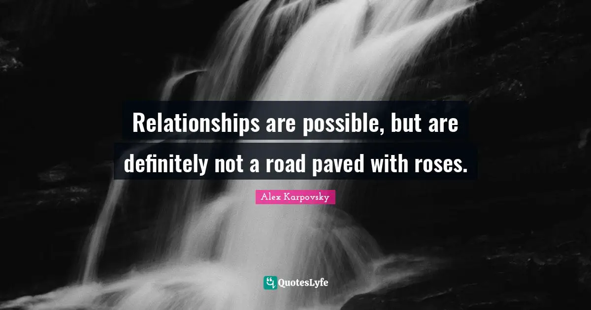Relationships are possible, but are definitely not a road paved with roses.