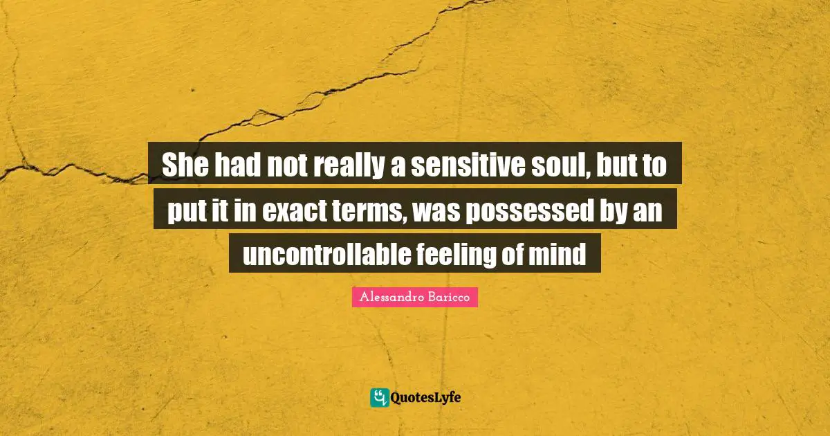 She had not really a sensitive soul, but to put it in exact terms, was possessed by an uncontrollable feeling of mind