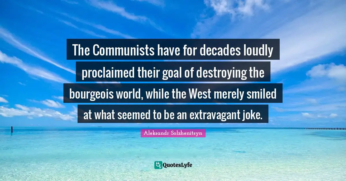 The Communists have for decades loudly proclaimed their goal of destroying the bourgeois world, while the West merely smiled at what seemed to be an extravagant joke.