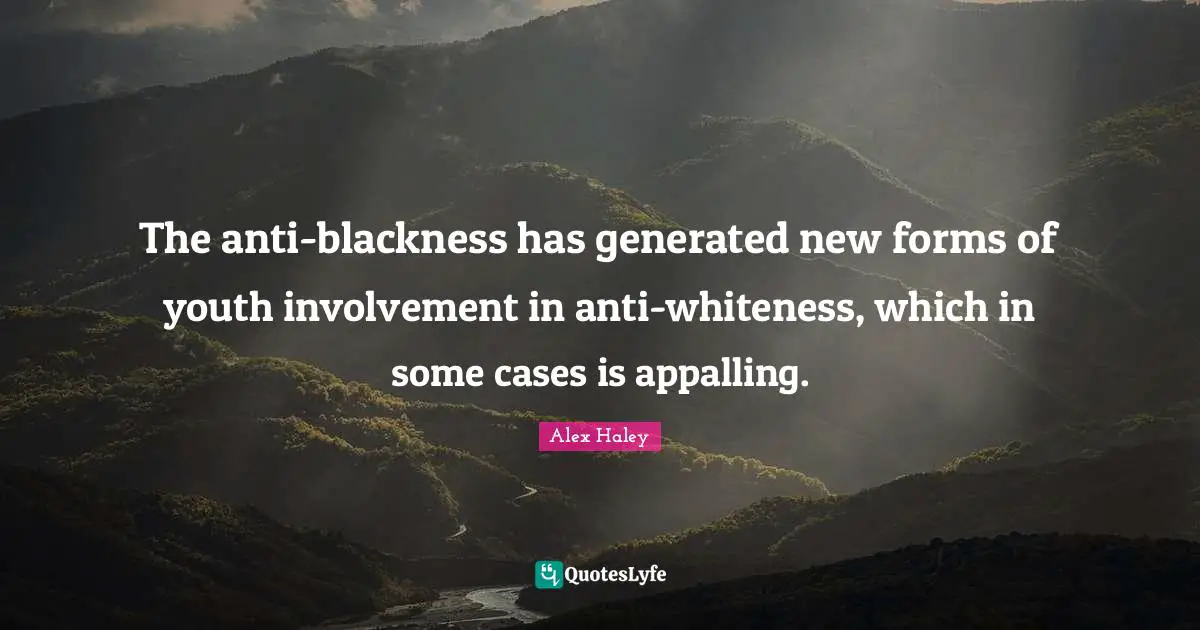 The anti-blackness has generated new forms of youth involvement in anti-whiteness, which in some cases is appalling.