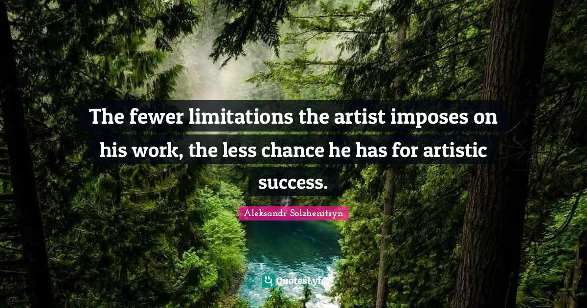 The fewer limitations the artist imposes on his work, the less chance he has for artistic success.