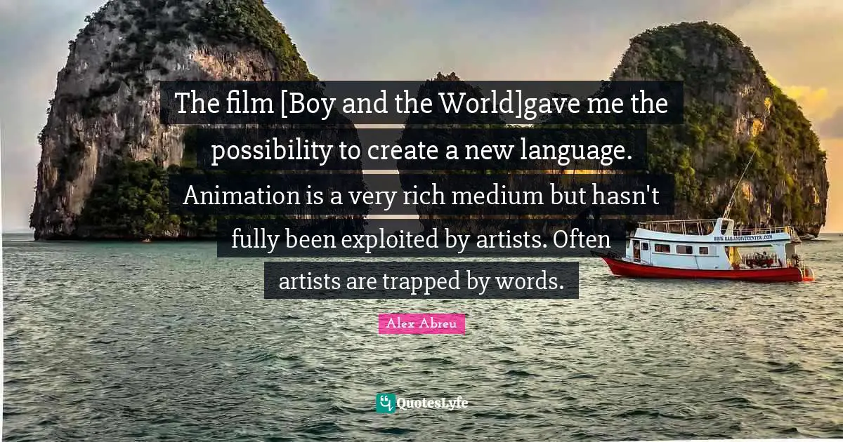 The film [Boy and the World]gave me the possibility to create a new language. Animation is a very rich medium but hasn't fully been exploited by artists. Often artists are trapped by words.