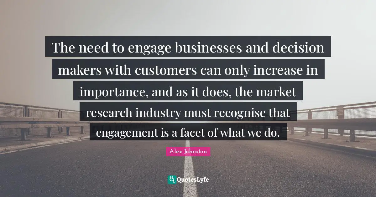 The need to engage businesses and decision makers with customers can only increase in importance, and as it does, the market research industry must recognise that engagement is a facet of what we do.