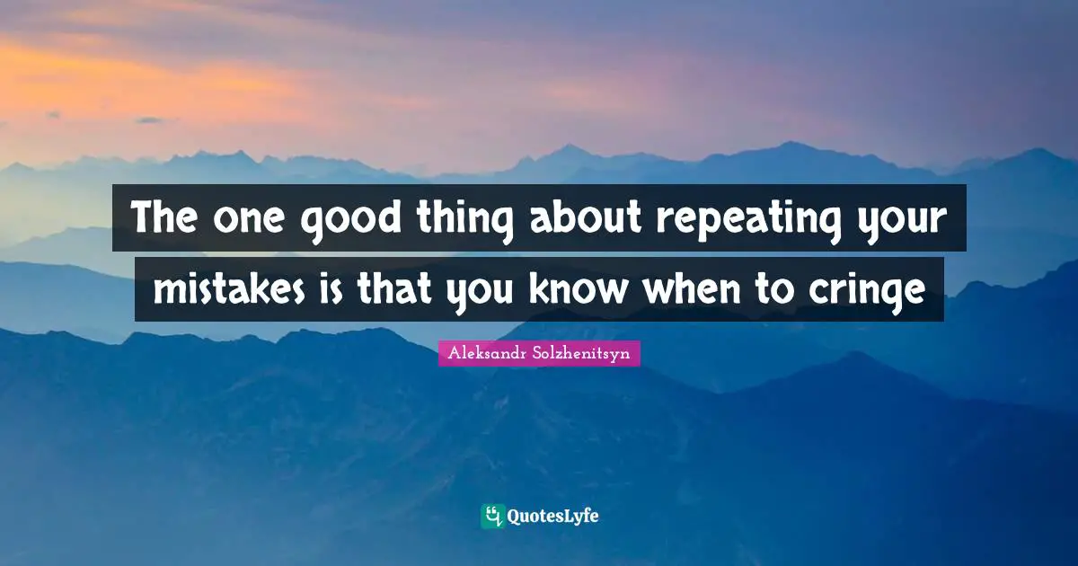 The one good thing about repeating your mistakes is that you know when to cringe