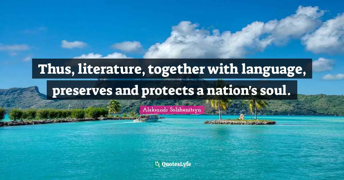Thus, literature, together with language, preserves and protects a nation's soul.