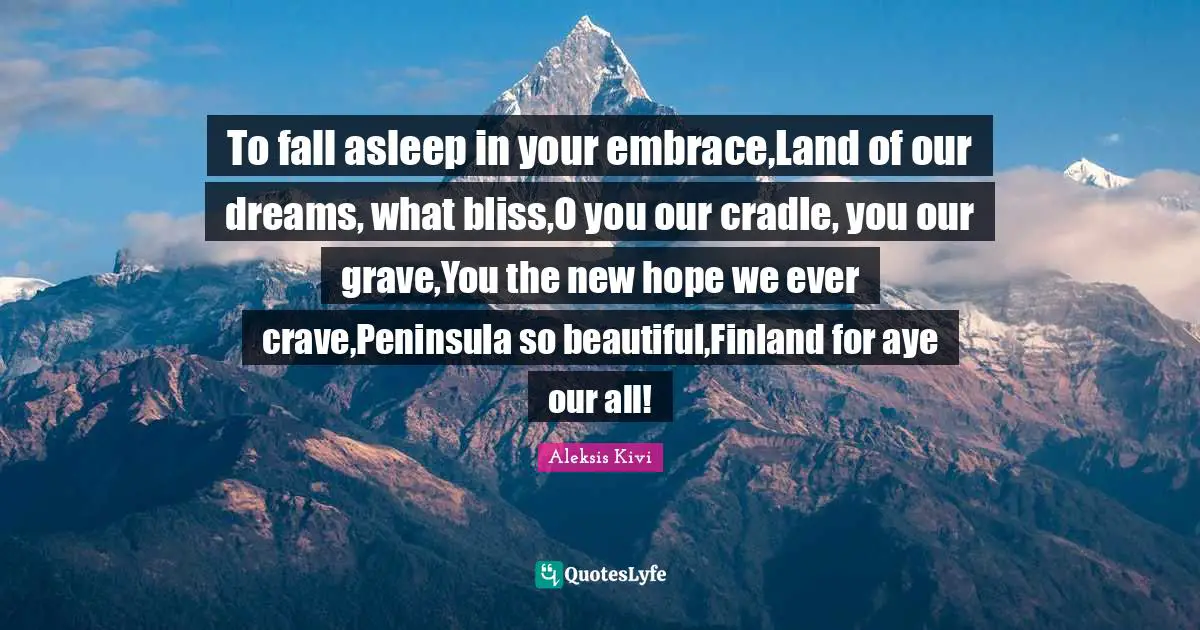Crave Quotes: "To fall asleep in your embrace,Land of our dreams, what bliss,O you our cradle, you our grave,You the new hope we ever crave,Peninsula so beautiful,Finland for aye our all!"
