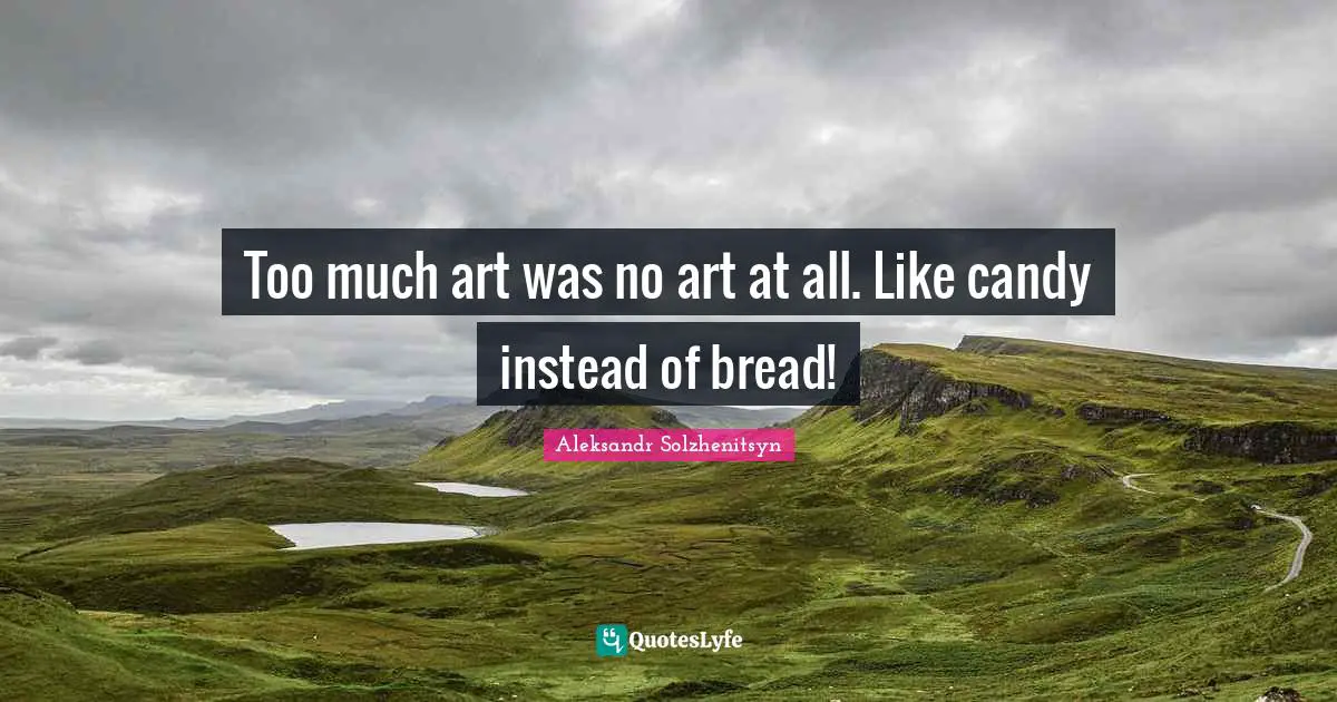 Too much art was no art at all. Like candy instead of bread!