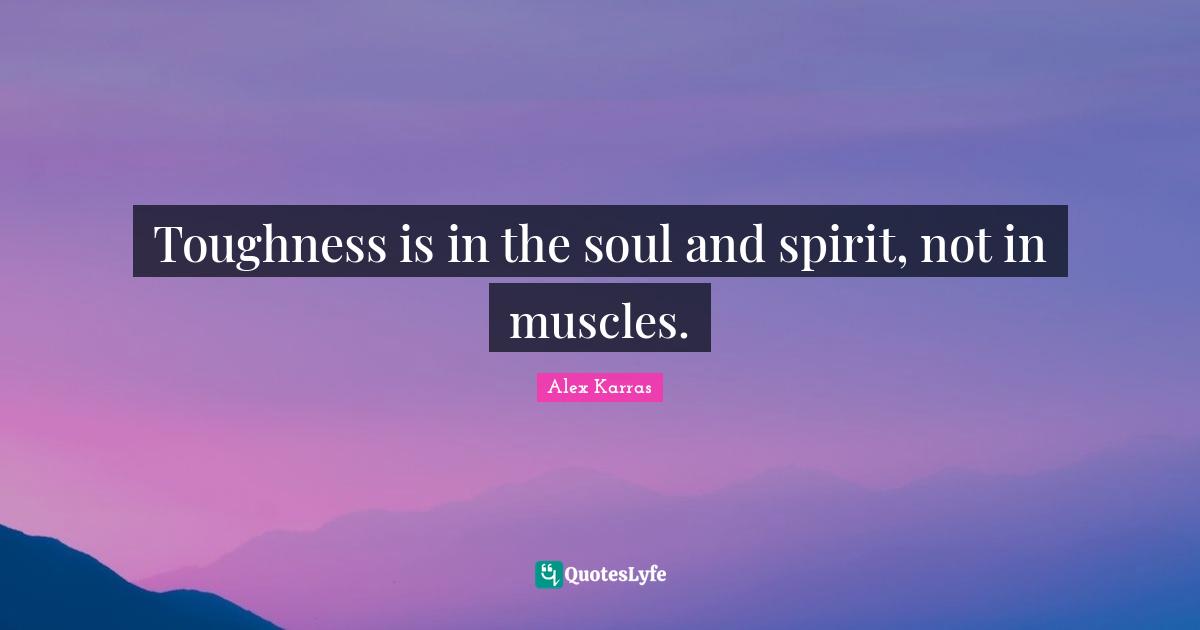 Fitness Quotes: "Toughness is in the soul and spirit, not in muscles."