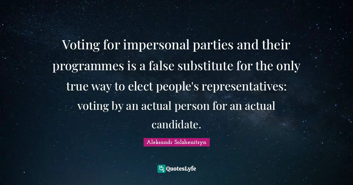 Voting for impersonal parties and their programmes is a false substitute for the only true way to elect people's representatives: voting by an actual person for an actual candidate.