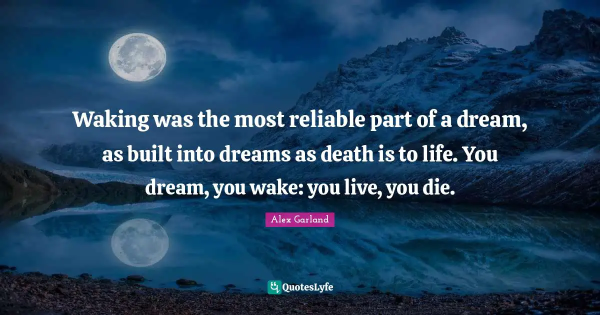 Waking was the most reliable part of a dream, as built into dreams as death is to life. You dream, you wake: you live, you die.