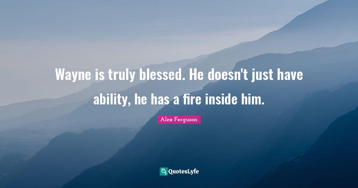 Fire Inside Quotes: "Wayne is truly blessed. He doesn't just have ability, he has a fire inside him."