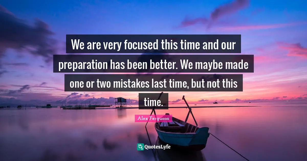We are very focused this time and our preparation has been better. We maybe made one or two mistakes last time, but not this time.