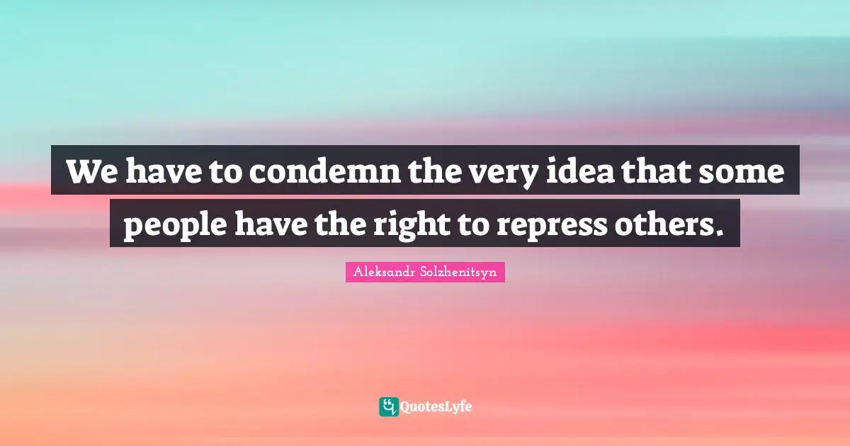 We have to condemn the very idea that some people have the right to repress others.