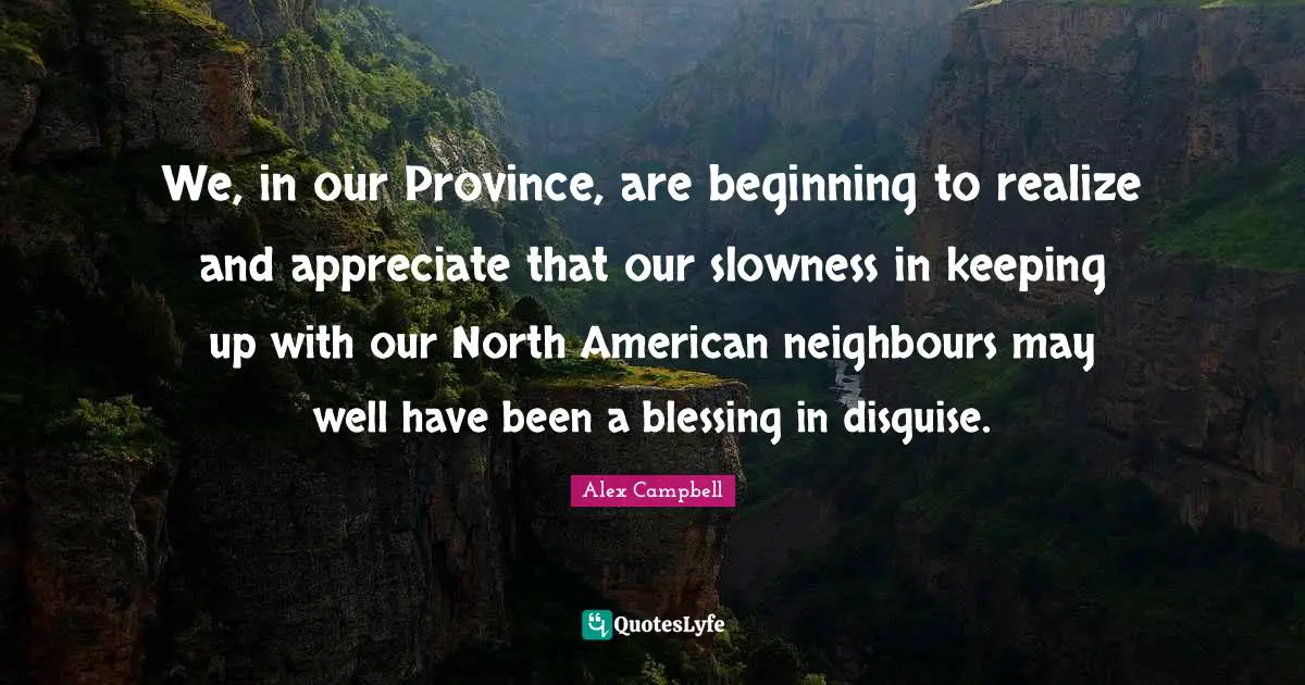 We, in our Province, are beginning to realize and appreciate that our slowness in keeping up with our North American neighbours may well have been a blessing in disguise.