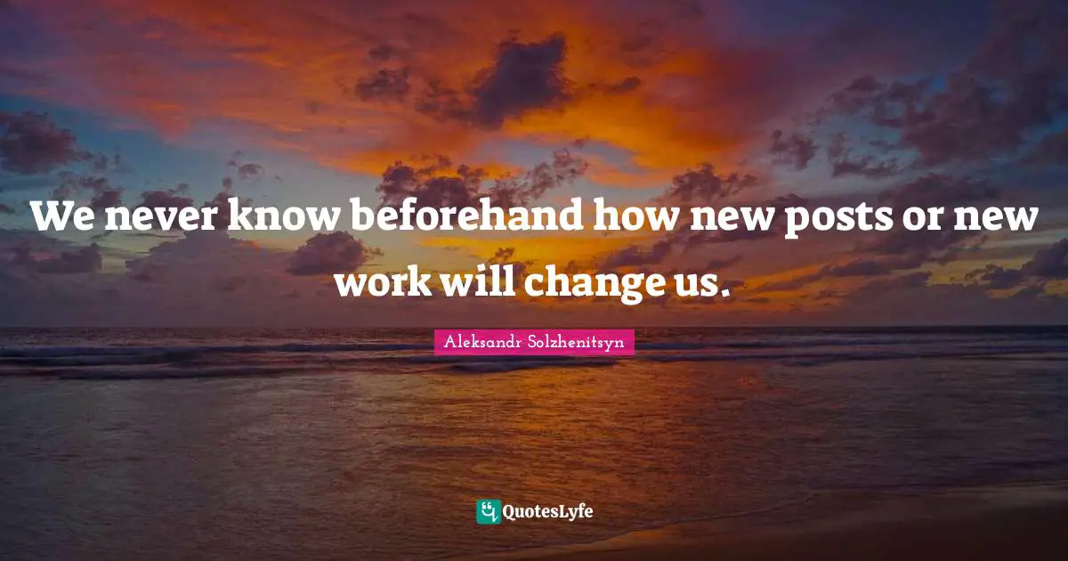 We never know beforehand how new posts or new work will change us.