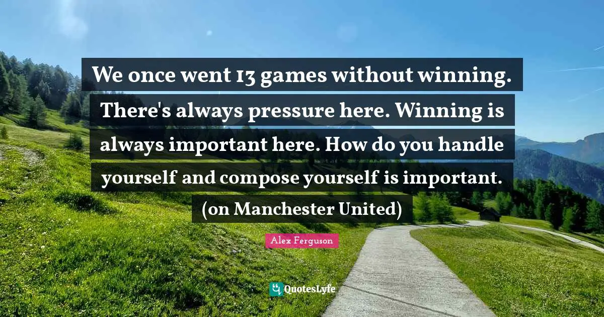 We once went 13 games without winning. There's always pressure here. Winning is always important here. How do you handle yourself and compose yourself is important. (on Manchester United)
