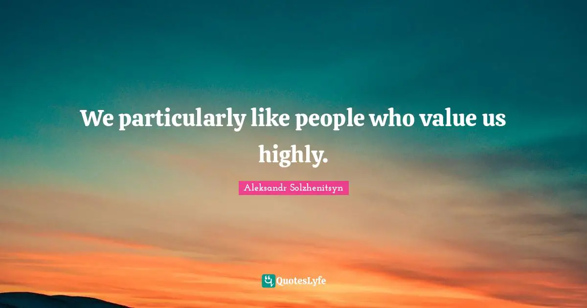 We particularly like people who value us highly.
