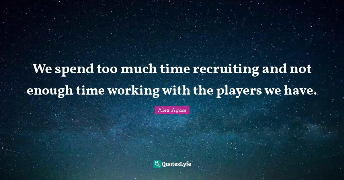 We spend too much time recruiting and not enough time working with the players we have.
