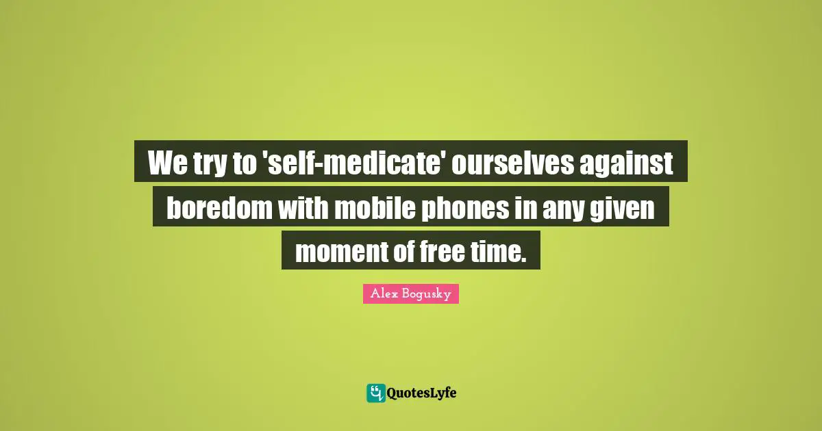 Free Time Quotes: "We try to 'self-medicate' ourselves against boredom with mobile phones in any given moment of free time."