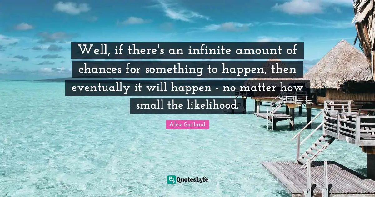 Well, if there's an infinite amount of chances for something to happen, then eventually it will happen - no matter how small the likelihood.