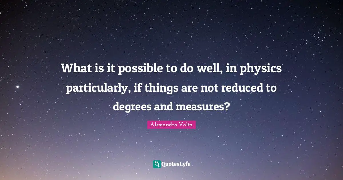 Physics Quotes: "What is it possible to do well, in physics particularly, if things are not reduced to degrees and measures?"