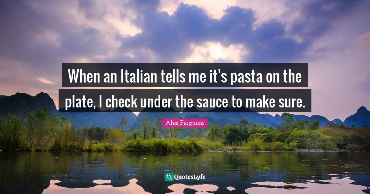 When an Italian tells me it's pasta on the plate, I check under the sauce to make sure.