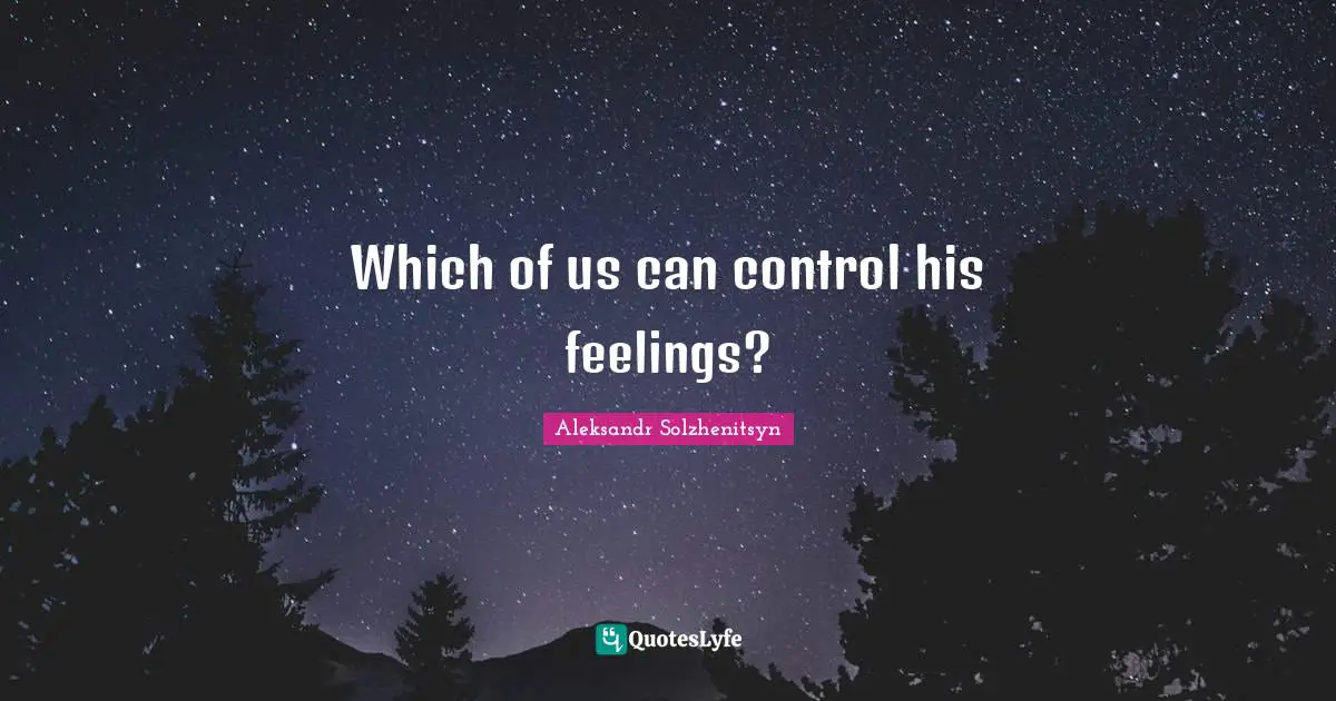 Which of us can control his feelings?