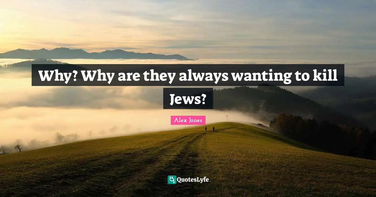 Why? Why are they always wanting to kill Jews?