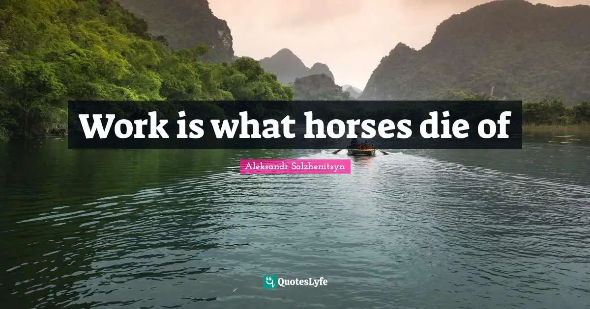 Work is what horses die of