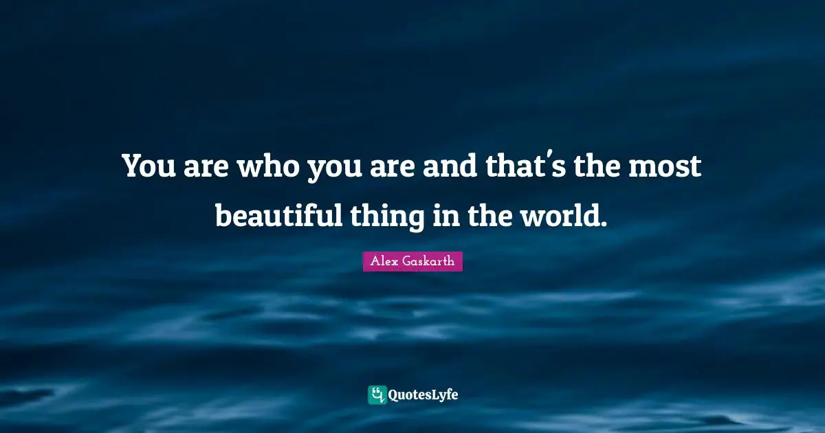Beautiful Things Quotes: "You are who you are and that's the most beautiful thing in the world."